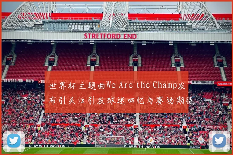 世界杯主题曲We Are the Champ发布引关注引发球迷回忆与赛场期待