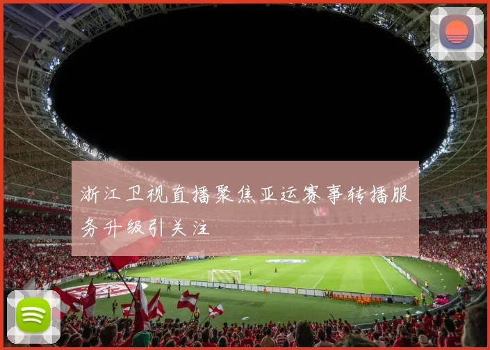 浙江卫视直播聚焦亚运赛事转播服务升级引关注