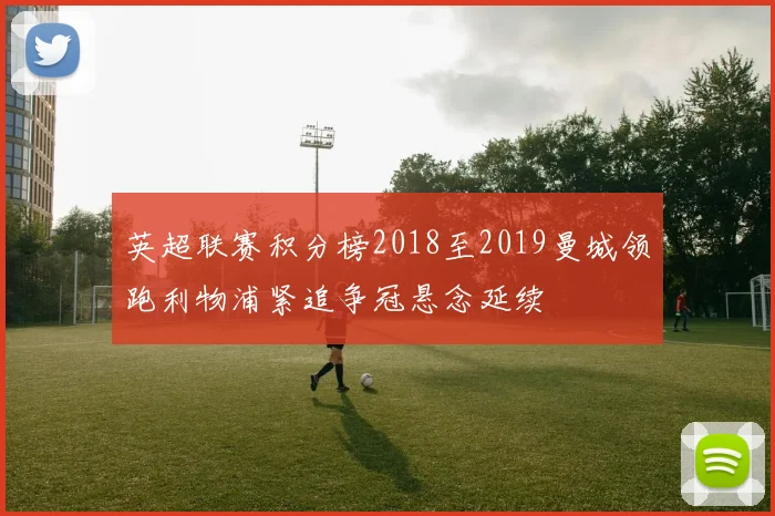 英超联赛积分榜2018至2019曼城领跑利物浦紧追争冠悬念延续