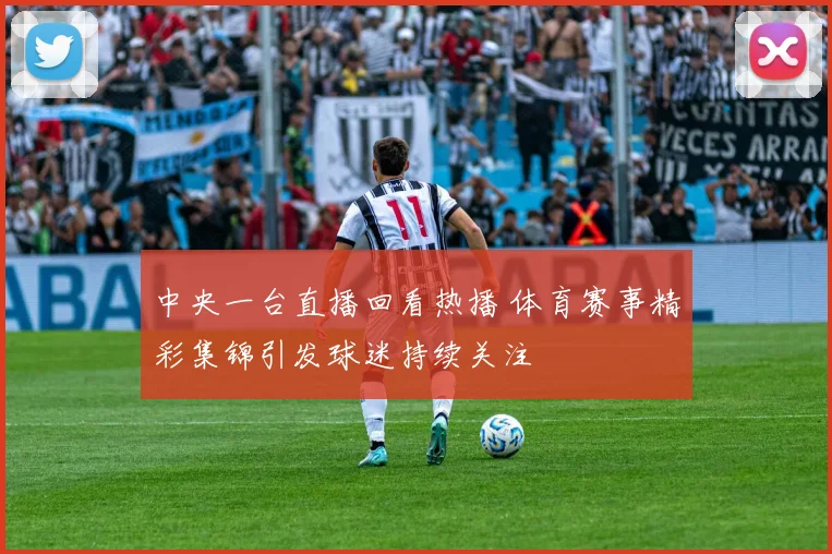 中央一台直播回看热播 体育赛事精彩集锦引发球迷持续关注