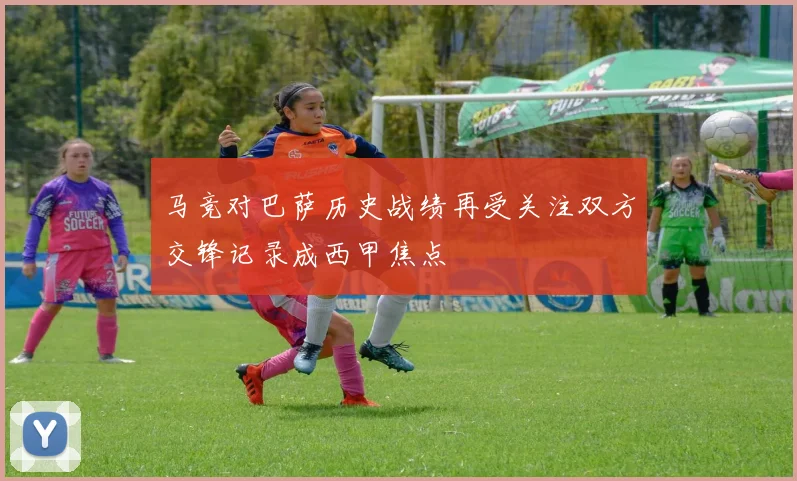 马竞对巴萨历史战绩再受关注双方交锋记录成西甲焦点