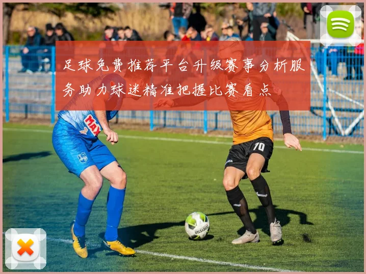 足球免费推荐平台升级赛事分析服务助力球迷精准把握比赛看点