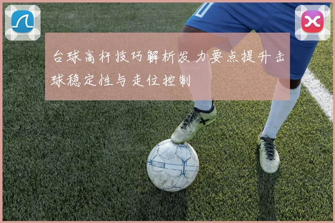 台球高杆技巧解析发力要点提升击球稳定性与走位控制