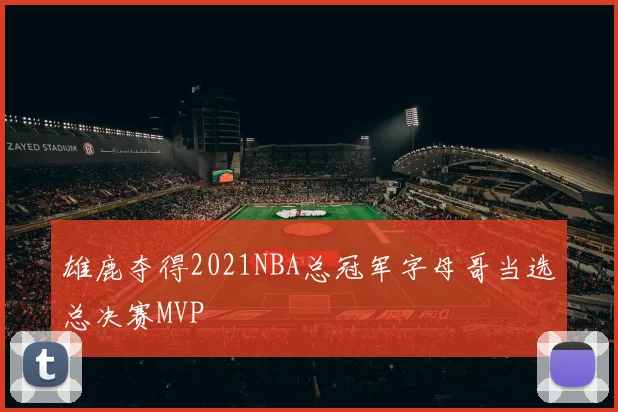 雄鹿夺得2021NBA总冠军字母哥当选总决赛MVP