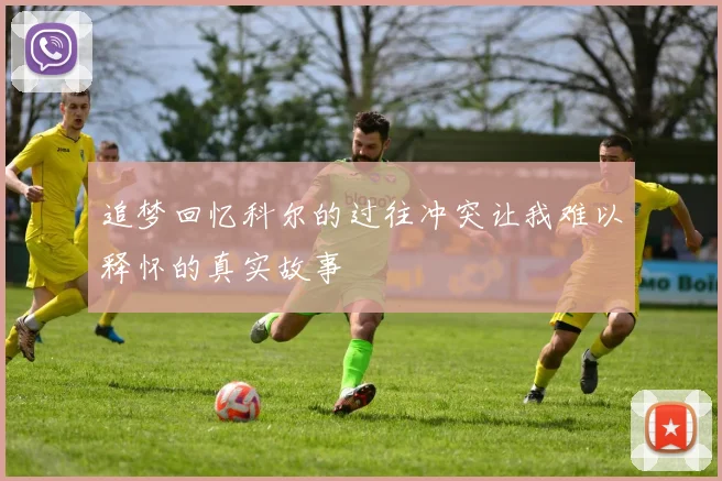 追梦回忆科尔的过往冲突让我难以释怀的真实故事