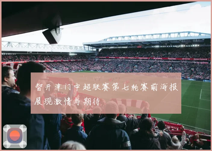 智开津门中超联赛第七轮赛前海报展现激情与期待