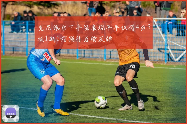 克尼佩尔下半场表现平平仅得4分5板1断1帽期待后续反弹