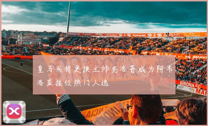 皇马或将更换主帅克洛普成为阿韦洛亚接任热门人选