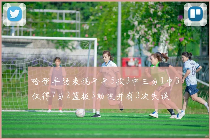 哈登半场表现平平5投3中三分1中3仅得7分2篮板3助攻并有3次失误