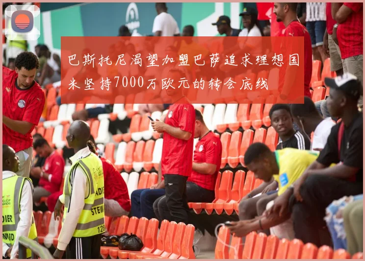 巴斯托尼渴望加盟巴萨追求理想国米坚持7000万欧元的转会底线