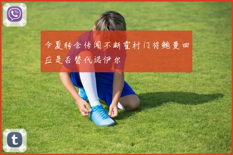 今夏转会传闻不断霍村门将鲍曼回应是否替代诺伊尔