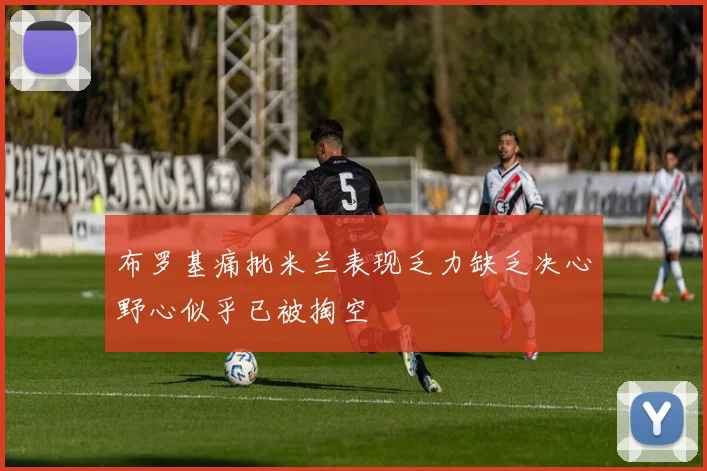 布罗基痛批米兰表现乏力缺乏决心野心似乎已被掏空