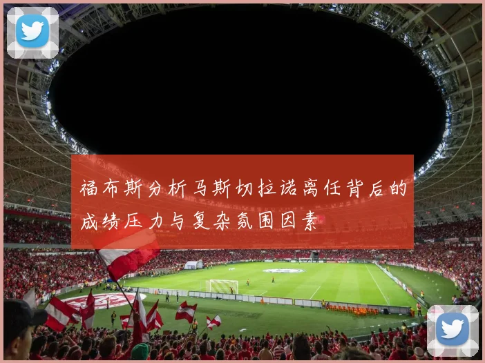 福布斯分析马斯切拉诺离任背后的成绩压力与复杂氛围因素